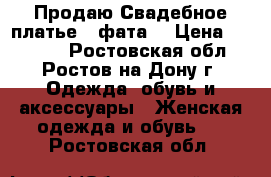 Продаю Свадебное платье   фата  › Цена ­ 13 000 - Ростовская обл., Ростов-на-Дону г. Одежда, обувь и аксессуары » Женская одежда и обувь   . Ростовская обл.